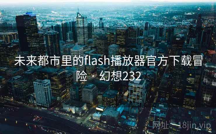 未来都市里的flash播放器官方下载冒险 · 幻想232
