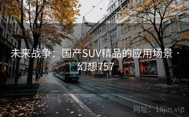 未来战争：国产SUV精品的应用场景 · 幻想757