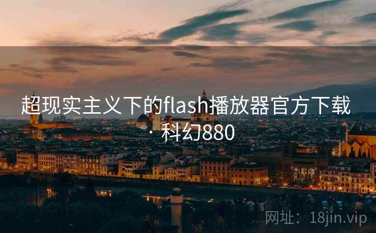 超现实主义下的flash播放器官方下载 · 科幻880 超现实主义下的flash播放器官方下载 · 科幻880