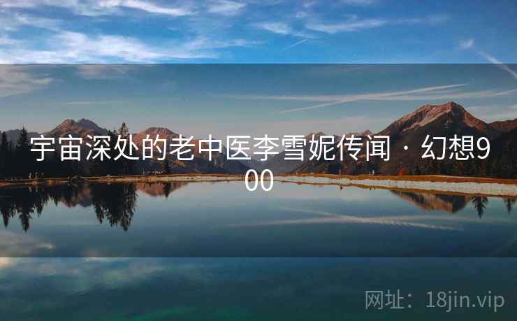 宇宙深处的老中医李雪妮传闻 · 幻想900