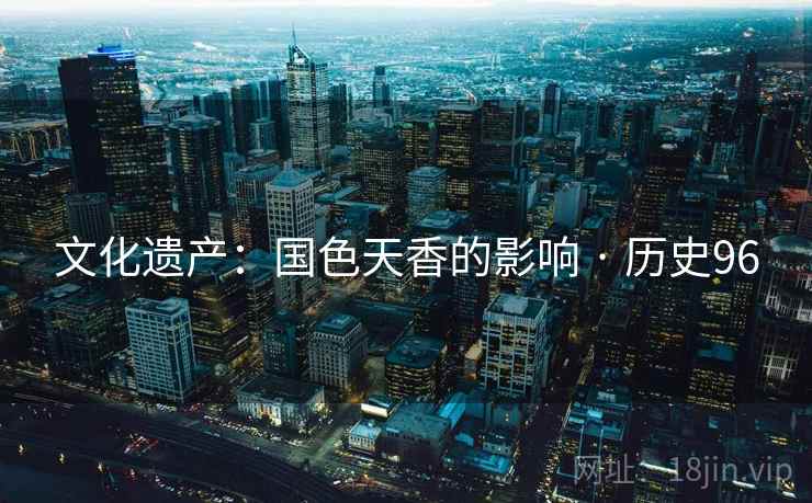 文化遗产：国色天香的影响 · 历史96