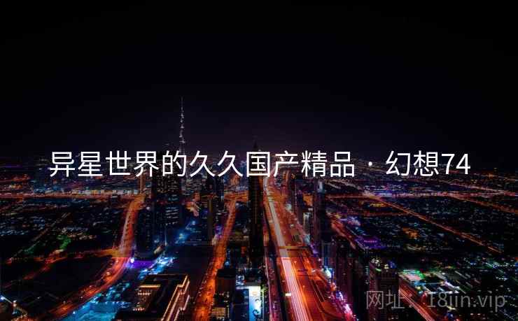 异星世界的久久国产精品 · 幻想74
