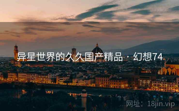 异星世界的久久国产精品 · 幻想74