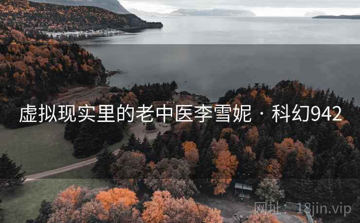 虚拟现实里的老中医李雪妮 · 科幻942 虚拟现实里的老中医李雪妮 · 科幻942
