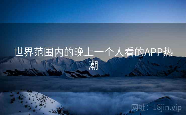 世界范围内的晚上一个人看的APP热潮 世界范围内的晚上一个人看的APP热潮