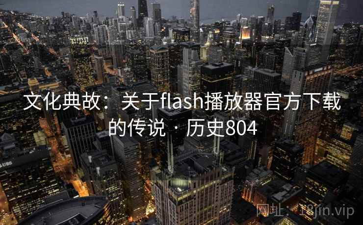 文化典故:关于flash播放器官方下载的传说 · 历史804 文化典故:关于flash播放器官方下载的传说 · 历史804
