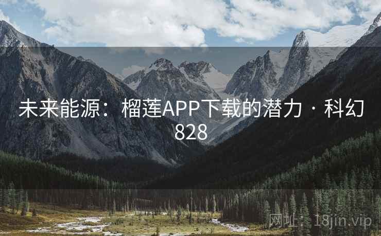 未来能源：榴莲APP下载的潜力 · 科幻828