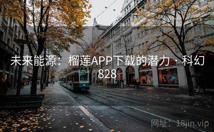 未来能源:榴莲APP下载的潜力 · 科幻828 未来能源:榴莲APP下载的潜力 · 科幻828