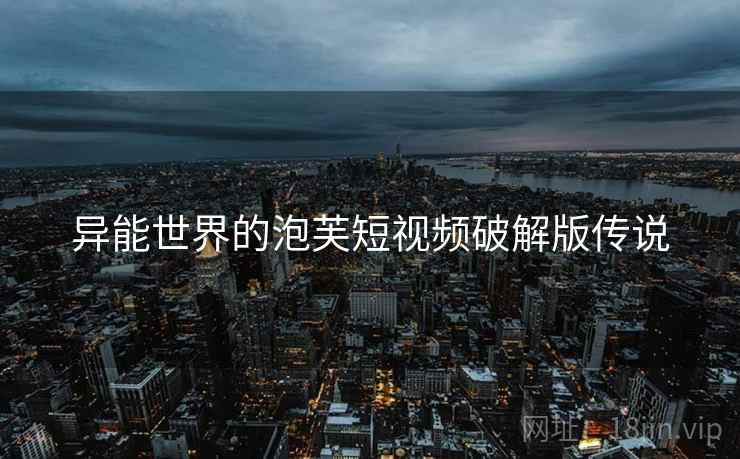 异能世界的泡芙短视频破解版传说