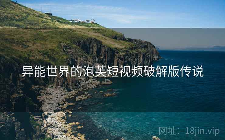 异能世界的泡芙短视频破解版传说 异能世界的泡芙短视频破解版传说