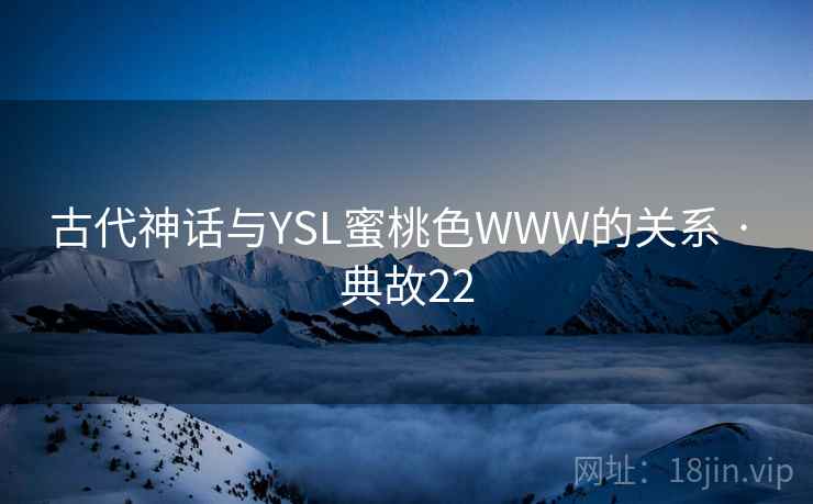 古代神话与YSL蜜桃色WWW的关系 · 典故22