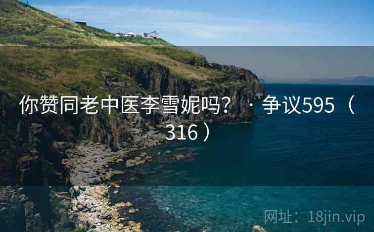 你赞同老中医李雪妮吗？ · 争议595（316 ）