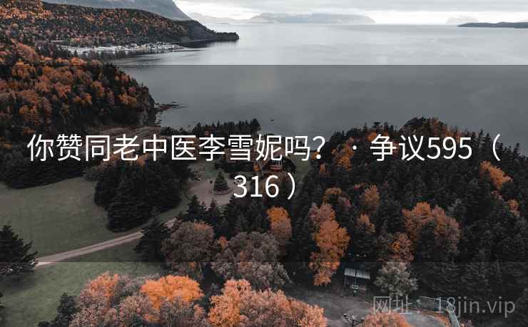 你赞同老中医李雪妮吗? · 争议595(316 ) 你赞同老中医李雪妮吗? · 争议595(316 )