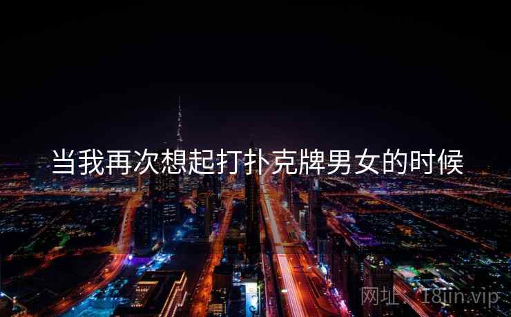 当我再次想起打扑克牌男女的时候