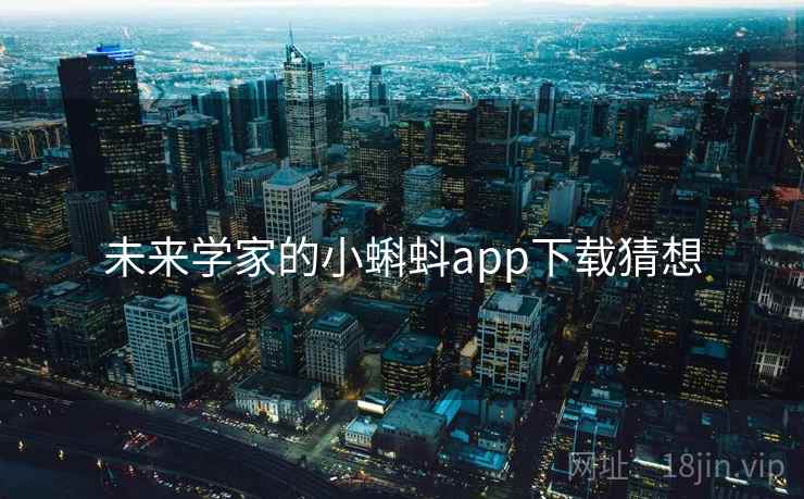 未来学家的小蝌蚪app下载猜想 未来学家的小蝌蚪app下载猜想