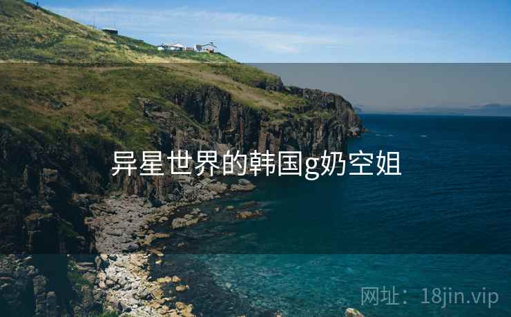 异星世界的韩国g奶空姐