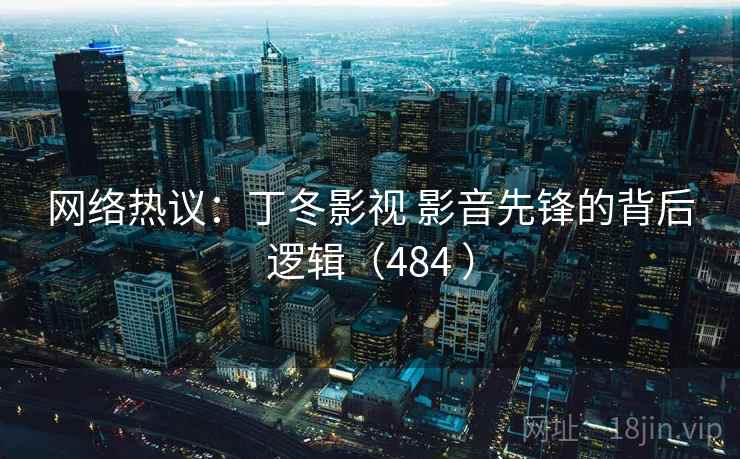 网络热议：丁冬影视 影音先锋的背后逻辑（484 ）