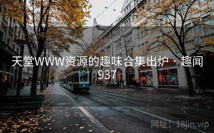 天堂WWW资源的趣味合集出炉 · 趣闻937