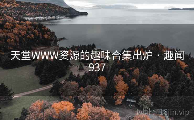 天堂WWW资源的趣味合集出炉 · 趣闻937
