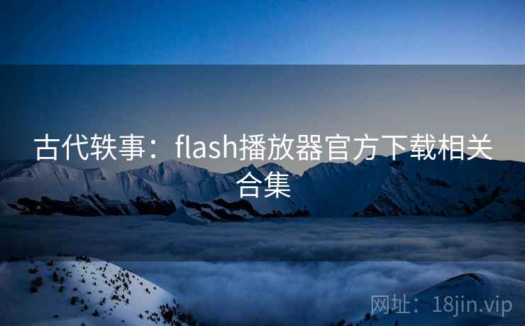 古代轶事:flash播放器官方下载相关合集 古代轶事:flash播放器官方下载相关合集