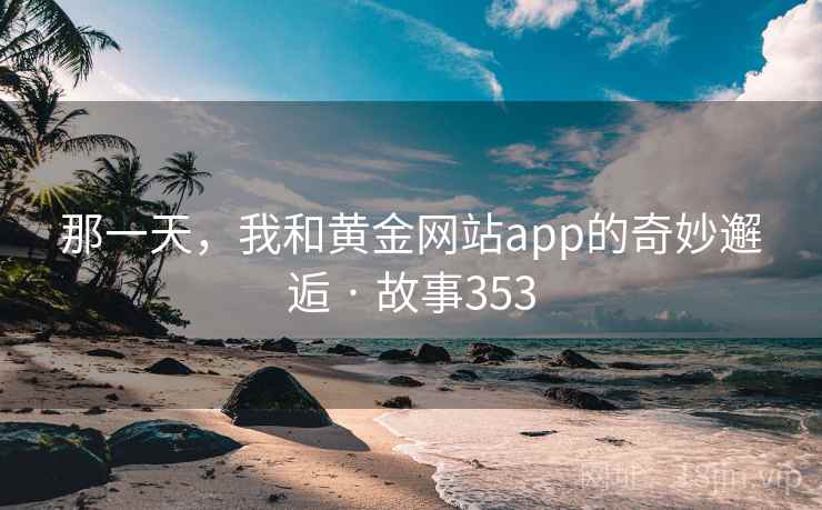 那一天，我和黄金网站app的奇妙邂逅 · 故事353