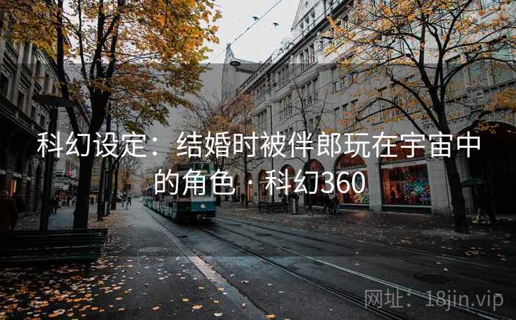 科幻设定：结婚时被伴郎玩在宇宙中的角色 · 科幻360